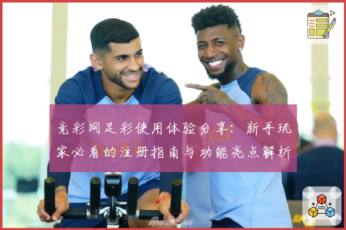 竞彩网足彩使用体验分享：新手玩家必看的注册指南与功能亮点解析