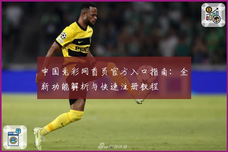 中国竞彩网首页官方入口指南：全新功能解析与快速注册教程