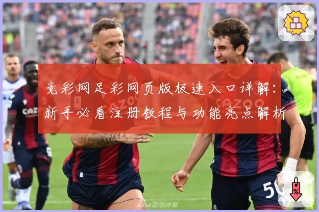 竞彩网足彩网页版极速入口详解：新手必看注册教程与功能亮点解析