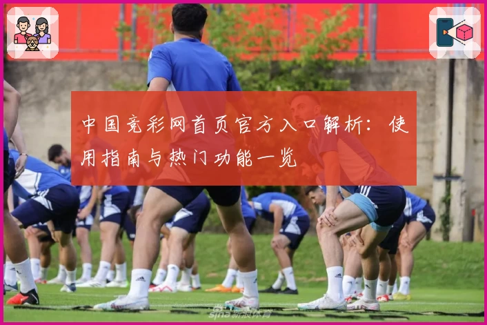 中国竞彩网首页官方入口解析：使用指南与热门功能一览