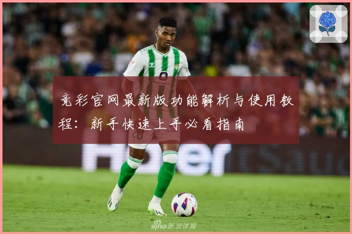 竞彩官网最新版功能解析与使用教程：新手快速上手必看指南