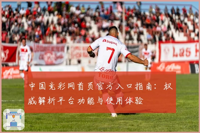 中国竞彩网首页官方入口指南：权威解析平台功能与使用体验