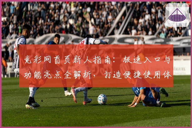 竟彩网首页新人指南：极速入口与功能亮点全解析，打造便捷使用体验