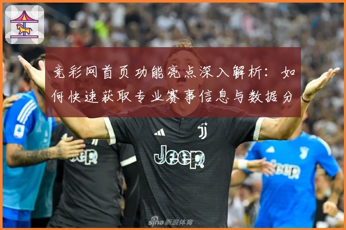 竞彩网首页功能亮点深入解析：如何快速获取专业赛事信息与数据分析技巧