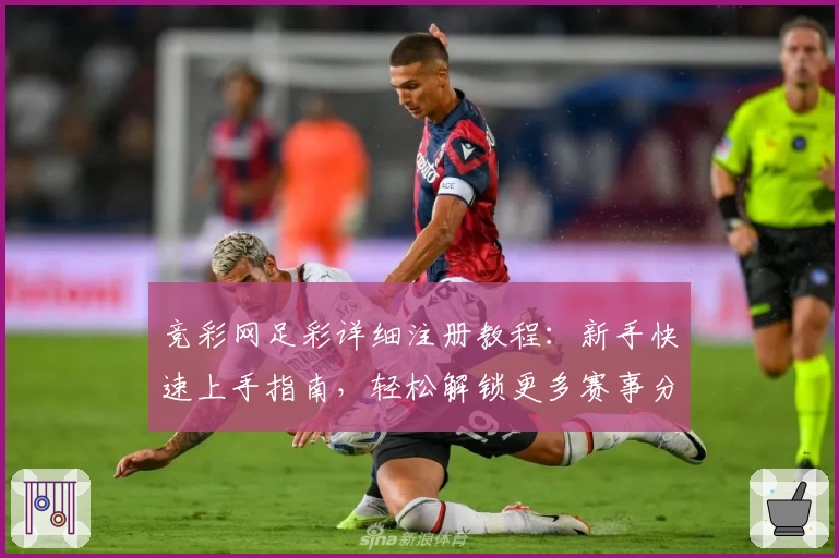 竞彩网足彩详细注册教程:新手快速上手指南,轻松解锁更多赛事分析功能
