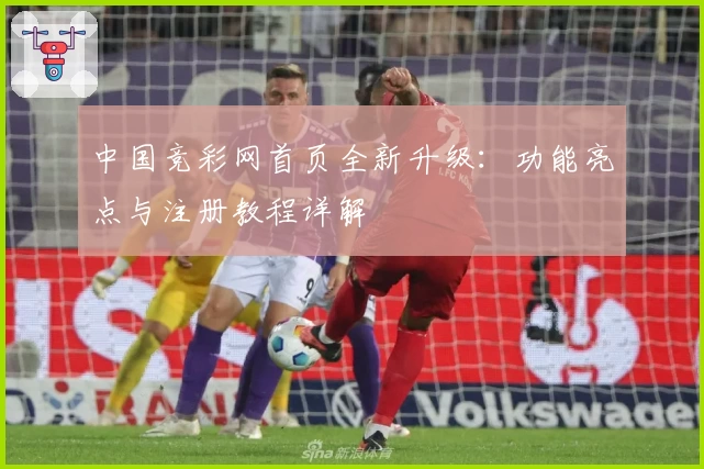 中国竞彩网首页全新升级：功能亮点与注册教程详解