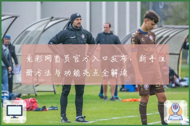 竞彩网首页官方入口发布，新手注册方法与功能亮点全解读