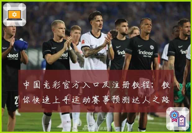 中国竞彩官方入口及注册教程：教你快速上手运动赛事预测达人之路