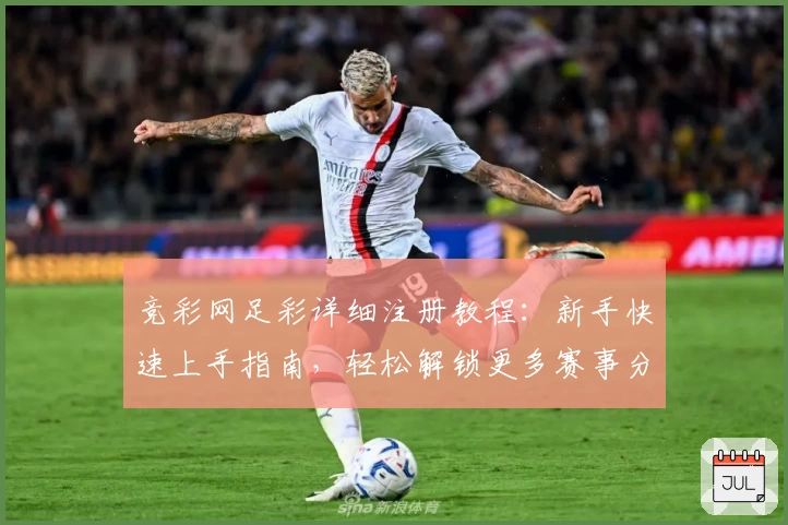 竞彩网足彩详细注册教程：新手快速上手指南，轻松解锁更多赛事分析功能