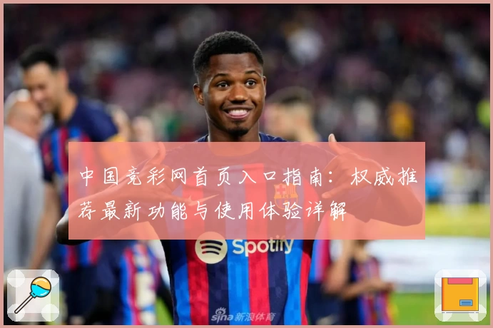 中国竞彩网首页入口指南：权威推荐最新功能与使用体验详解