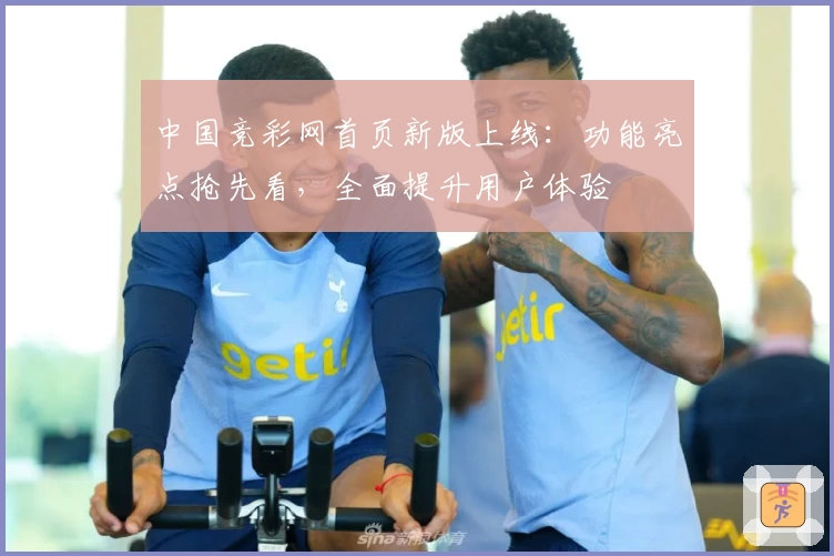 中国竞彩网首页新版上线：功能亮点抢先看，全面提升用户体验