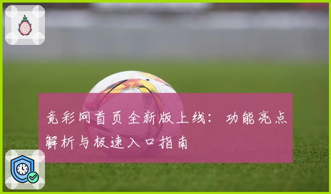 竟彩网首页全新版上线:功能亮点解析与极速入口指南
