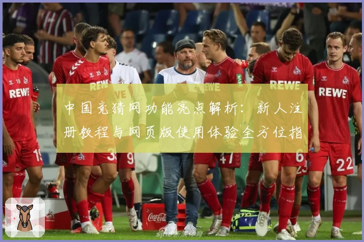 中国竞猜网功能亮点解析：新人注册教程与网页版使用体验全方位指南