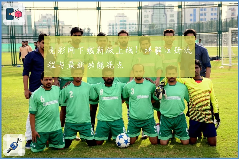 竞彩网下载新版上线！详解注册流程与最新功能亮点