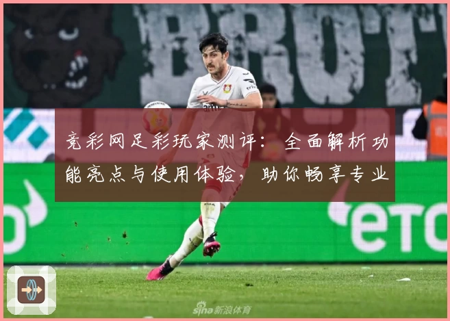 竞彩网足彩玩家测评：全面解析功能亮点与使用体验，助你畅享专业赛事数据