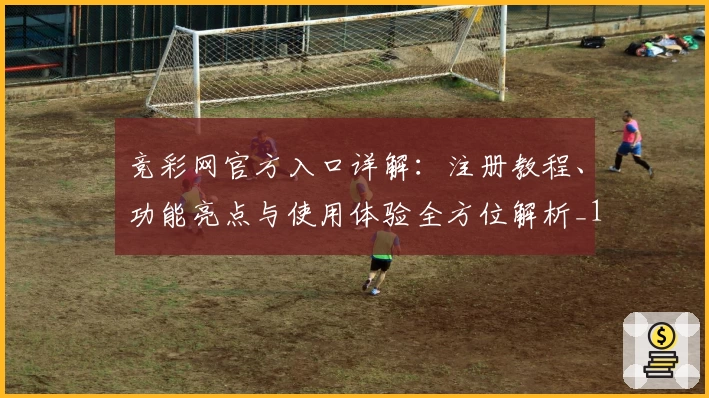 竞彩网官方入口详解：注册教程、功能亮点与使用体验全方位解析_1