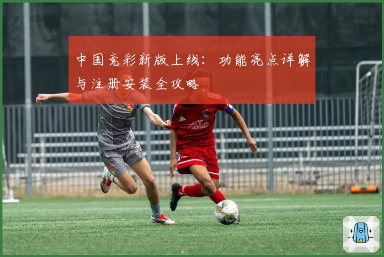 中国竞彩新版上线：功能亮点详解与注册安装全攻略