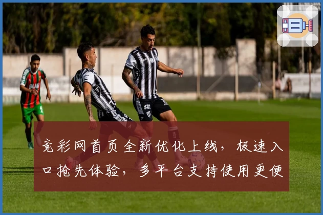 竞彩网首页全新优化上线,极速入口抢先体验,多平台支持使用更便捷