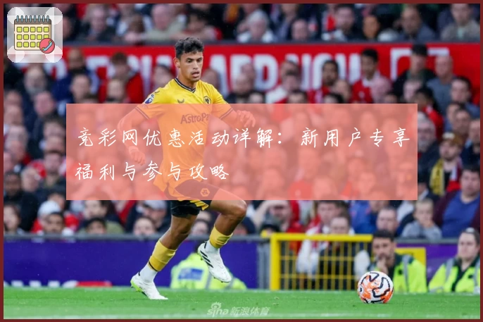 竞彩网优惠活动详解:新用户专享福利与参与攻略