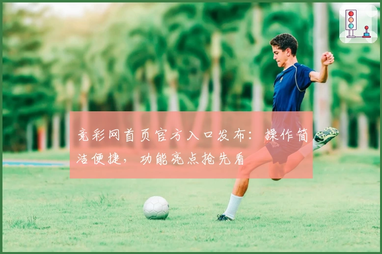 竞彩网首页官方入口发布：操作简洁便捷，功能亮点抢先看