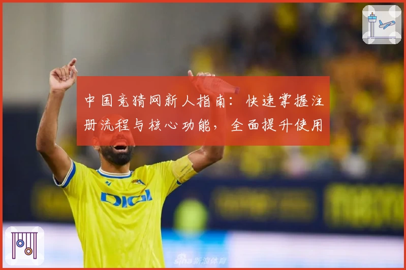 中国竞猜网新人指南：快速掌握注册流程与核心功能，全面提升使用体验