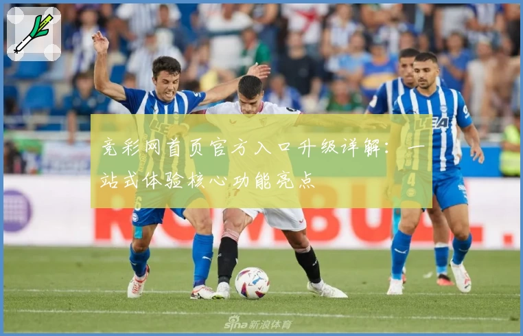 竞彩网首页官方入口升级详解：一站式体验核心功能亮点