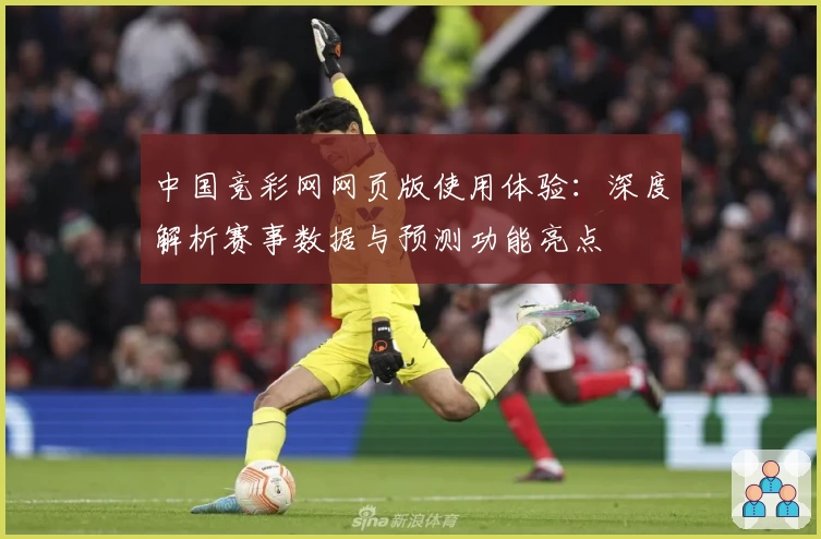 中国竞彩网网页版使用体验：深度解析赛事数据与预测功能亮点