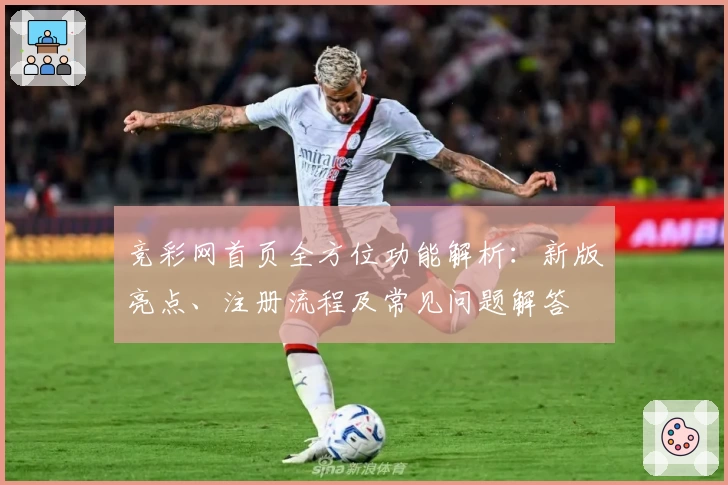 竞彩网首页全方位功能解析：新版亮点、注册流程及常见问题解答