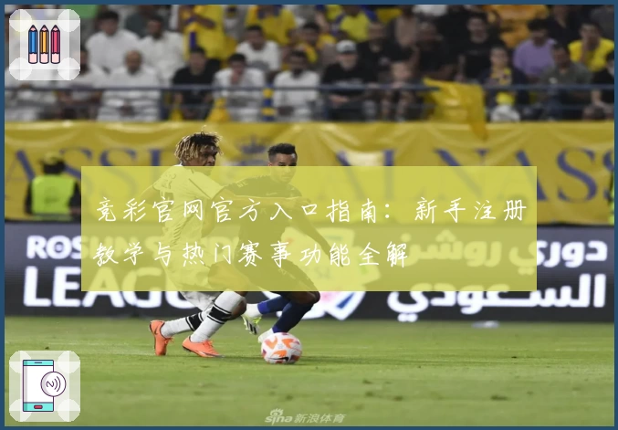 竞彩官网官方入口指南：新手注册教学与热门赛事功能全解