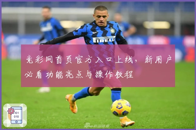 竞彩网首页官方入口上线，新用户必看功能亮点与操作教程