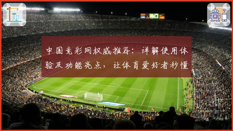 中国竞彩网权威推荐：详解使用体验及功能亮点，让体育爱好者秒懂平台优势