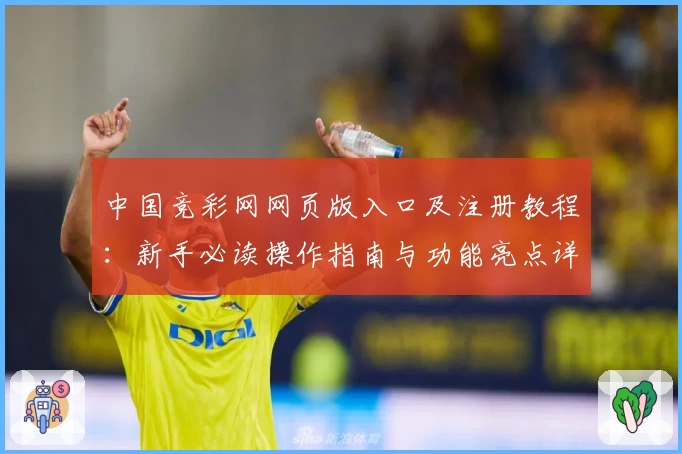 中国竞彩网网页版入口及注册教程:新手必读操作指南与功能亮点详解