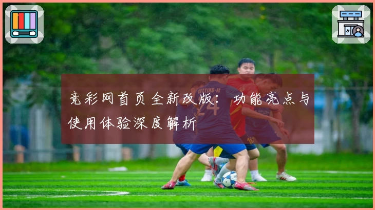 竞彩网首页全新改版：功能亮点与使用体验深度解析