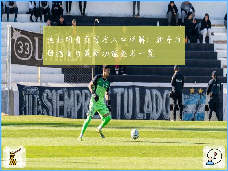 竞彩网首页官方入口详解：新手注册指南与最新功能亮点一览